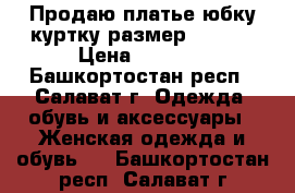 Продаю платье юбку куртку размер 42-44  › Цена ­ 2 000 - Башкортостан респ., Салават г. Одежда, обувь и аксессуары » Женская одежда и обувь   . Башкортостан респ.,Салават г.